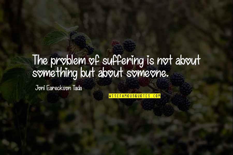 Tada's Quotes By Joni Eareckson Tada: The problem of suffering is not about something Tada's Quotes By Joni Eareckson Tada: The problem of suffering is not about something