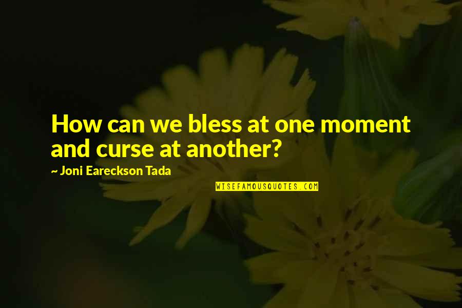 Tada's Quotes By Joni Eareckson Tada: How can we bless at one moment and