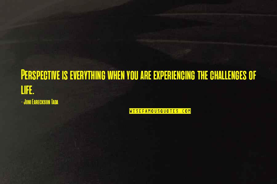 Tada's Quotes By Joni Eareckson Tada: Perspective is everything when you are experiencing the