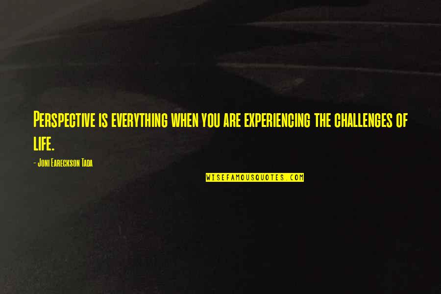 Tada's Quotes By Joni Eareckson Tada: Perspective is everything when you are experiencing the Tada's Quotes By Joni Eareckson Tada: Perspective is everything when you are experiencing the