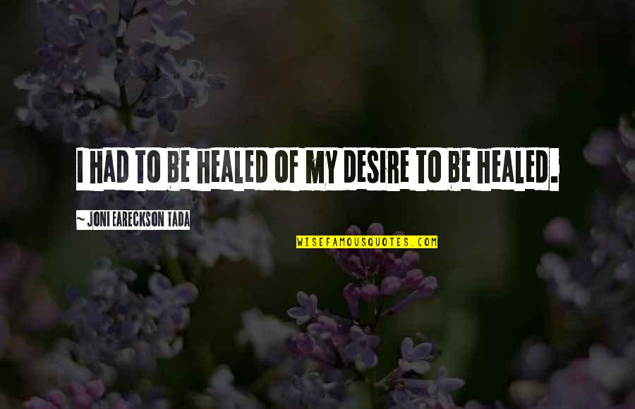 Tada's Quotes By Joni Eareckson Tada: I had to be healed of my desire
