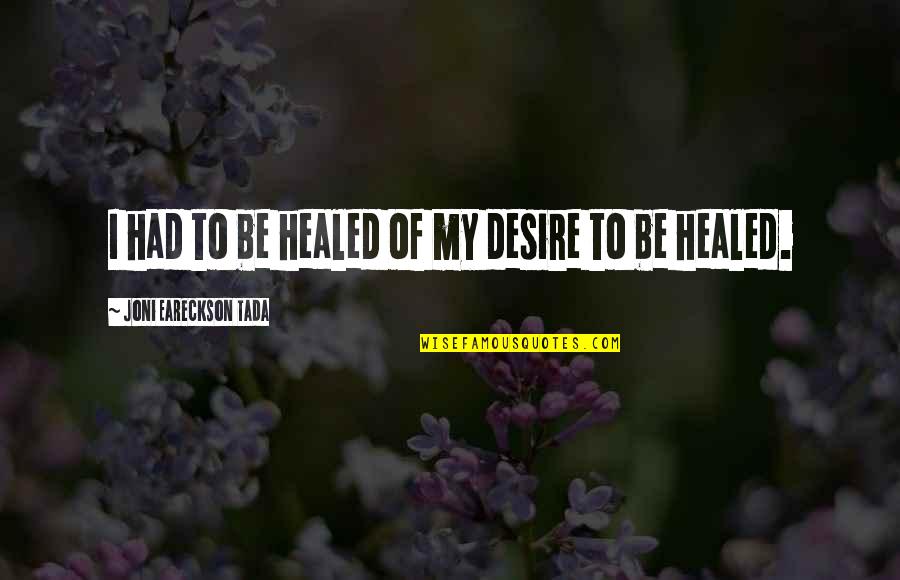Tada's Quotes By Joni Eareckson Tada: I had to be healed of my desire Tada's Quotes By Joni Eareckson Tada: I had to be healed of my desire