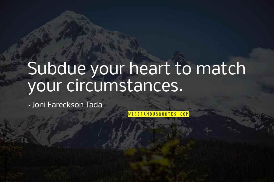 Tada's Quotes By Joni Eareckson Tada: Subdue your heart to match your circumstances. Tada's Quotes By Joni Eareckson Tada: Subdue your heart to match your circumstances.