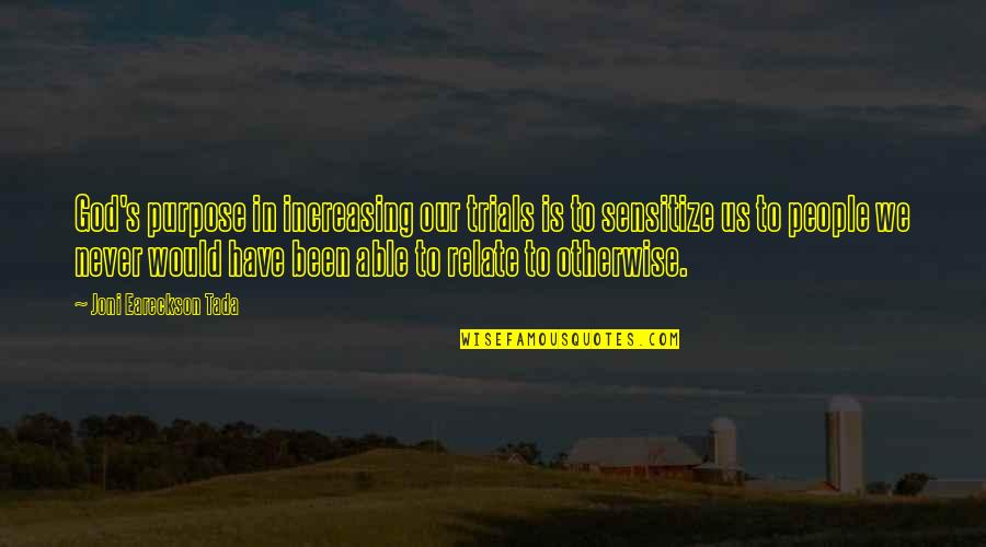 Tada's Quotes By Joni Eareckson Tada: God's purpose in increasing our trials is to Tada's Quotes By Joni Eareckson Tada: God's purpose in increasing our trials is to