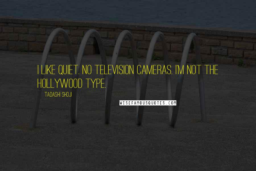 Tadashi Shoji quotes: I like quiet. No television cameras. I'm not the Hollywood type.