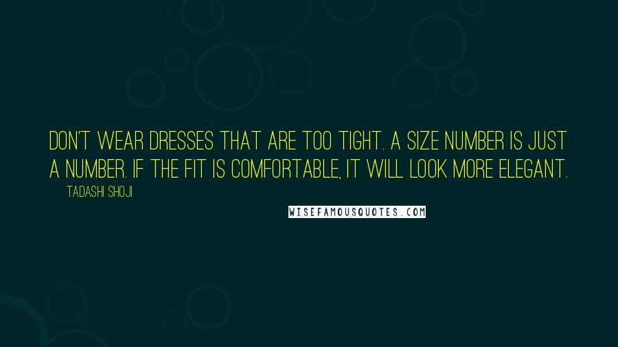 Tadashi Shoji quotes: Don't wear dresses that are too tight. A size number is just a number. If the fit is comfortable, it will look more elegant.