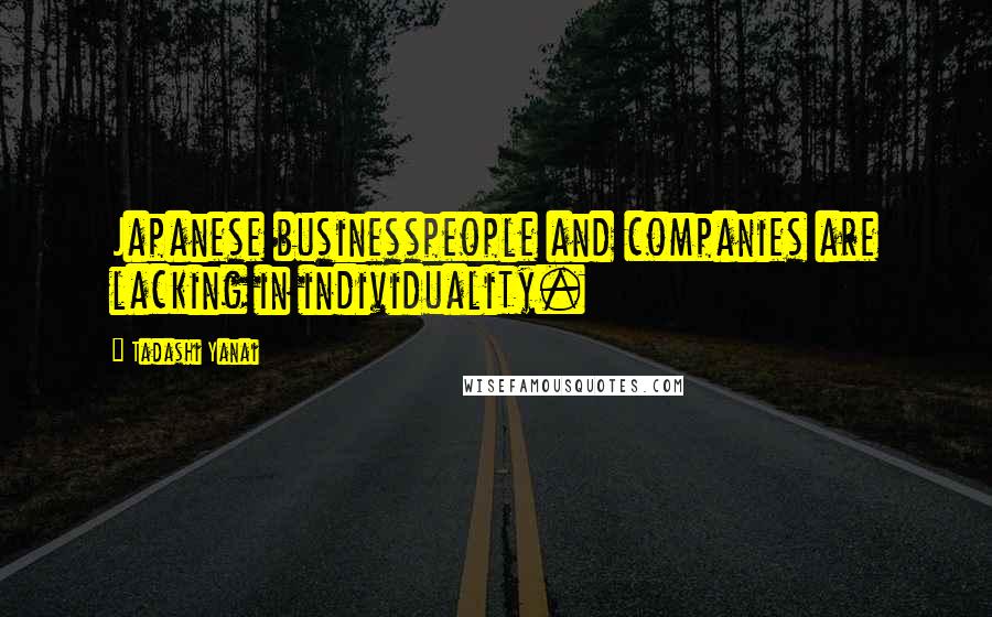 Tadashi Yanai quotes: Japanese businesspeople and companies are lacking in individuality.
