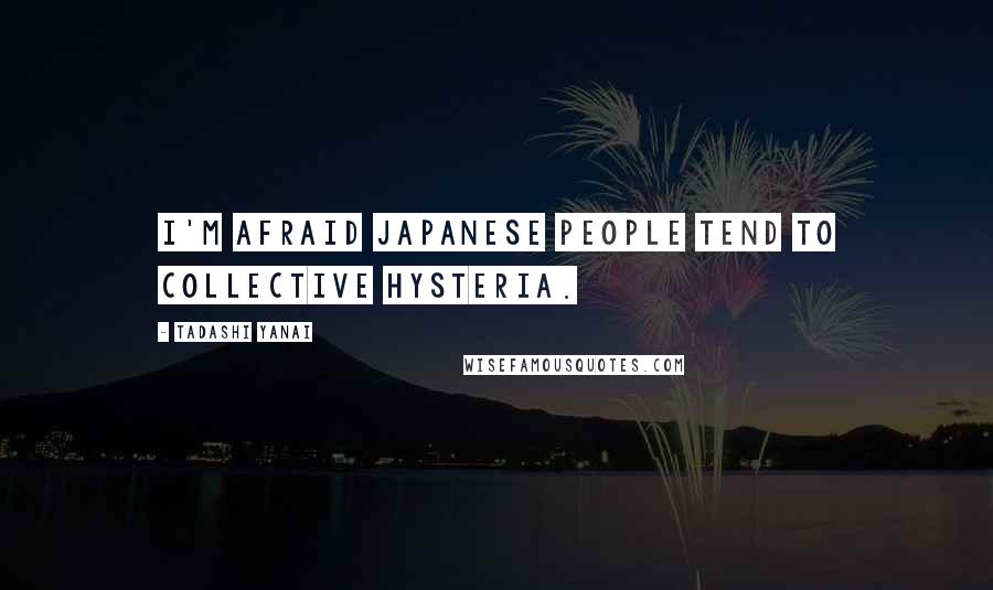 Tadashi Yanai quotes: I'm afraid Japanese people tend to collective hysteria.