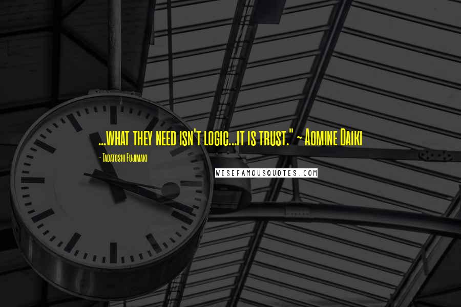Tadatoshi Fujimaki quotes: ...what they need isn't logic...it is trust." ~ Aomine Daiki