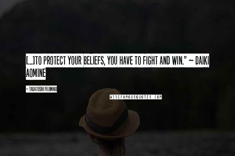 Tadatoshi Fujimaki quotes: [...]to protect your beliefs, you have to fight and win." ~ Daiki Aomine
