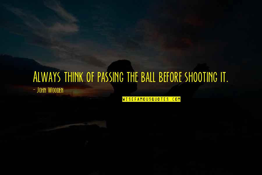 Tadayuki Yago Quotes By John Wooden: Always think of passing the ball before shooting Tadayuki Yago Quotes By John Wooden: Always think of passing the ball before shooting