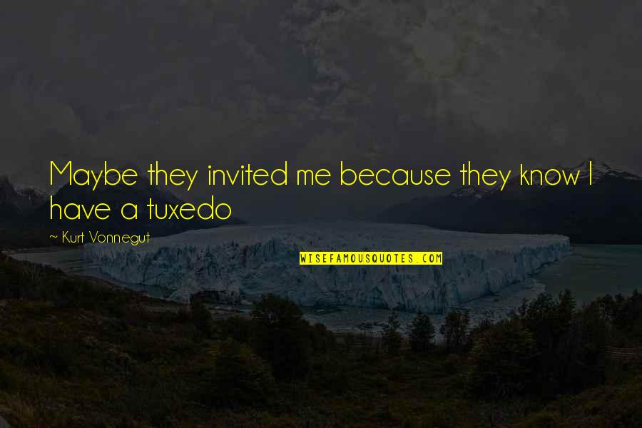 Tadayuki Yago Quotes By Kurt Vonnegut: Maybe they invited me because they know I Tadayuki Yago Quotes By Kurt Vonnegut: Maybe they invited me because they know I