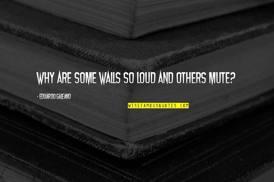 Taddei Vineyards Quotes By Eduardo Galeano: Why are some walls so loud and others Taddei Vineyards Quotes By Eduardo Galeano: Why are some walls so loud and others
