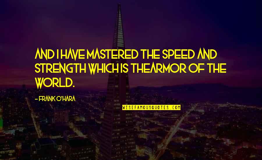 Taddonio Foundation Quotes By Frank O'Hara: And I have mastered the speed and strength