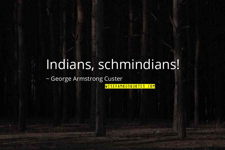 Taddy Swings Quotes By George Armstrong Custer: Indians, schmindians!
