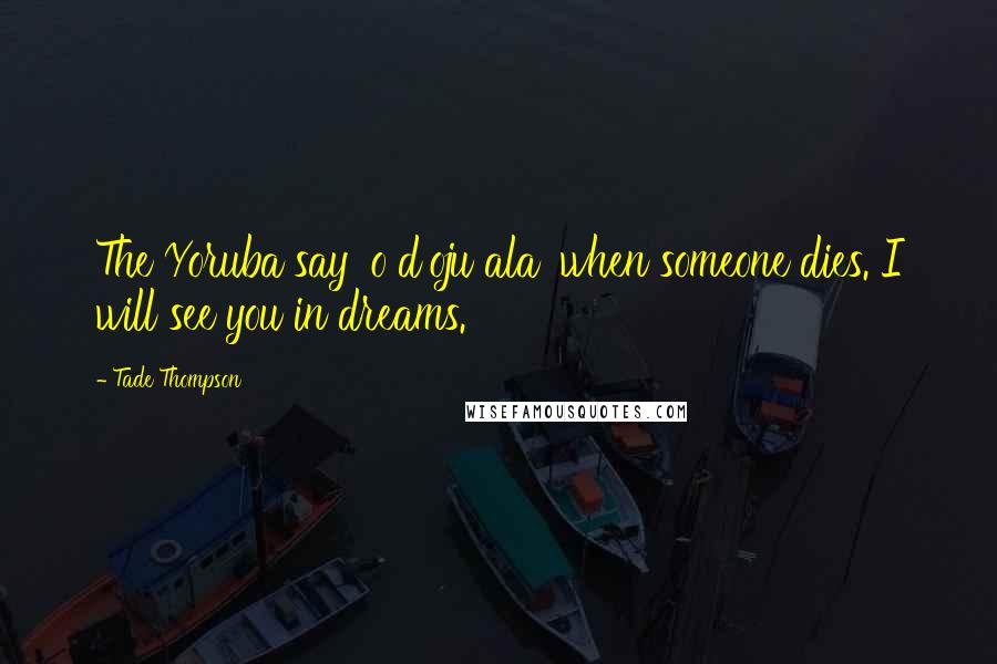 Tade Thompson quotes: The Yoruba say 'o d'oju ala' when someone dies. I will see you in dreams.