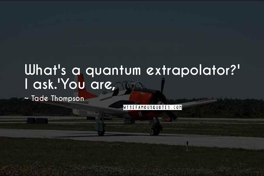 Tade Thompson quotes: What's a quantum extrapolator?' I ask.'You are,