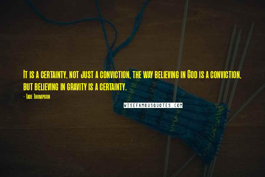 Tade Thompson quotes: It is a certainty, not just a conviction, the way believing in God is a conviction, but believing in gravity is a certainty.