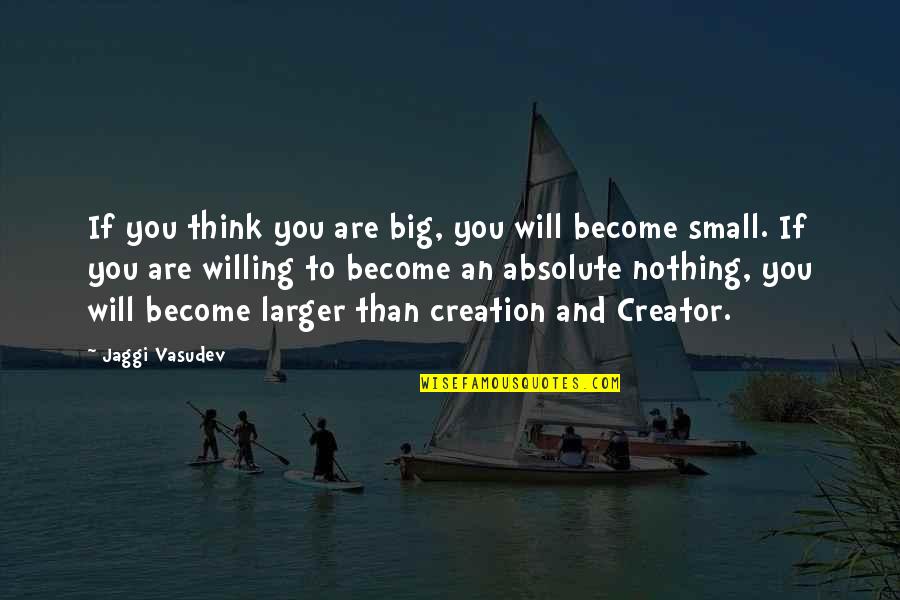 Tadek Olpinski Quotes By Jaggi Vasudev: If you think you are big, you will Tadek Olpinski Quotes By Jaggi Vasudev: If you think you are big, you will