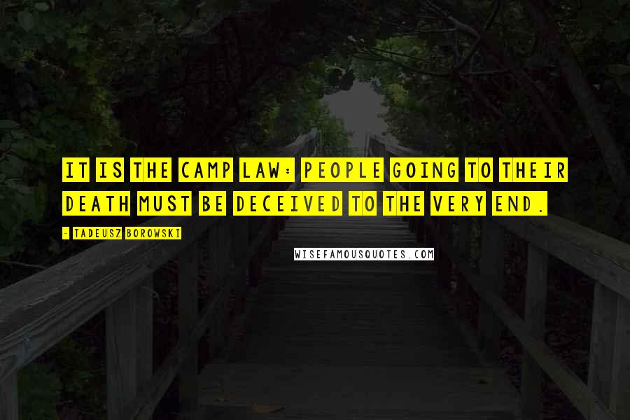 Tadeusz Borowski quotes: It is the camp law: people going to their death must be deceived to the very end.
