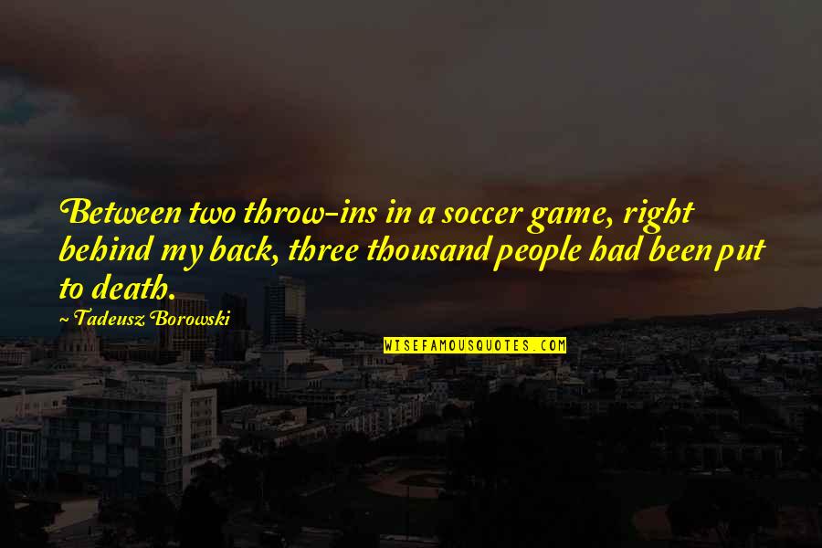 Tadeusz Borowski Quotes By Tadeusz Borowski: Between two throw-ins in a soccer game, right