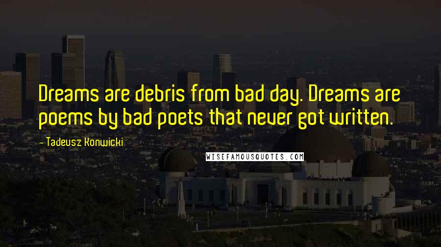 Tadeusz Konwicki quotes: Dreams are debris from bad day. Dreams are poems by bad poets that never got written.