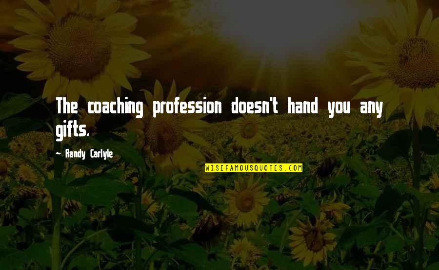 Tadeusz Konwicki Quotes By Randy Carlyle: The coaching profession doesn't hand you any gifts.