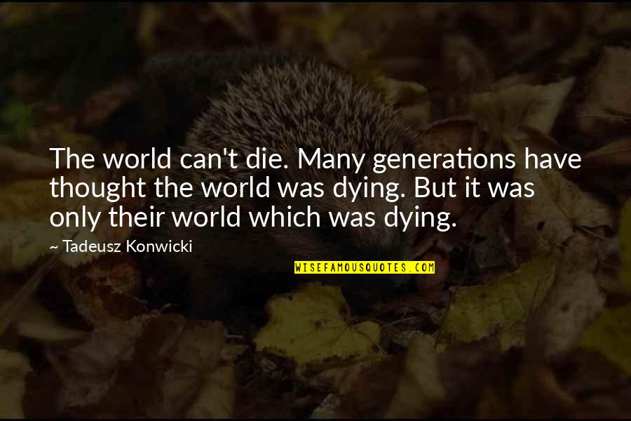 Tadeusz Konwicki Quotes By Tadeusz Konwicki: The world can't die. Many generations have thought