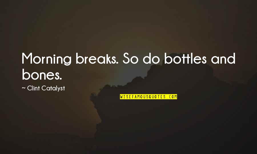 Tadeusz Sznuk Quotes By Clint Catalyst: Morning breaks. So do bottles and bones. Tadeusz Sznuk Quotes By Clint Catalyst: Morning breaks. So do bottles and bones.