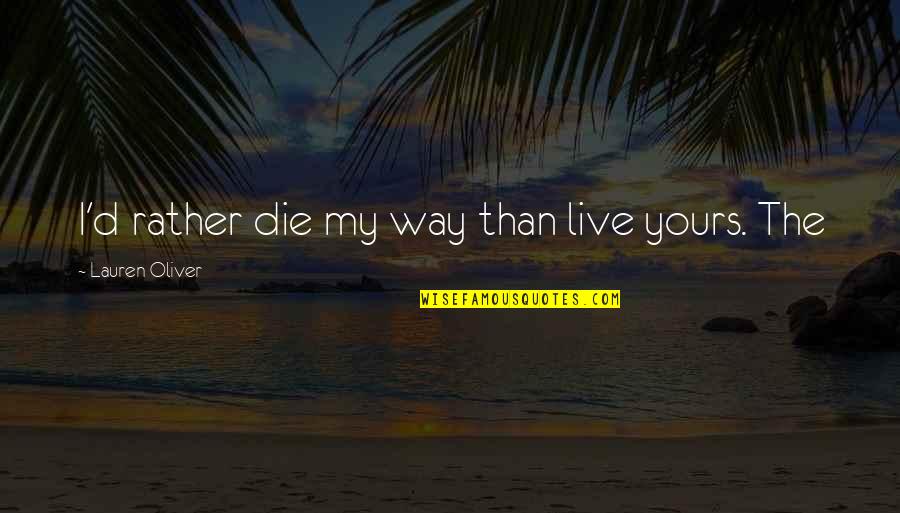 Tadfield Quotes By Lauren Oliver: I'd rather die my way than live yours. Tadfield Quotes By Lauren Oliver: I'd rather die my way than live yours.