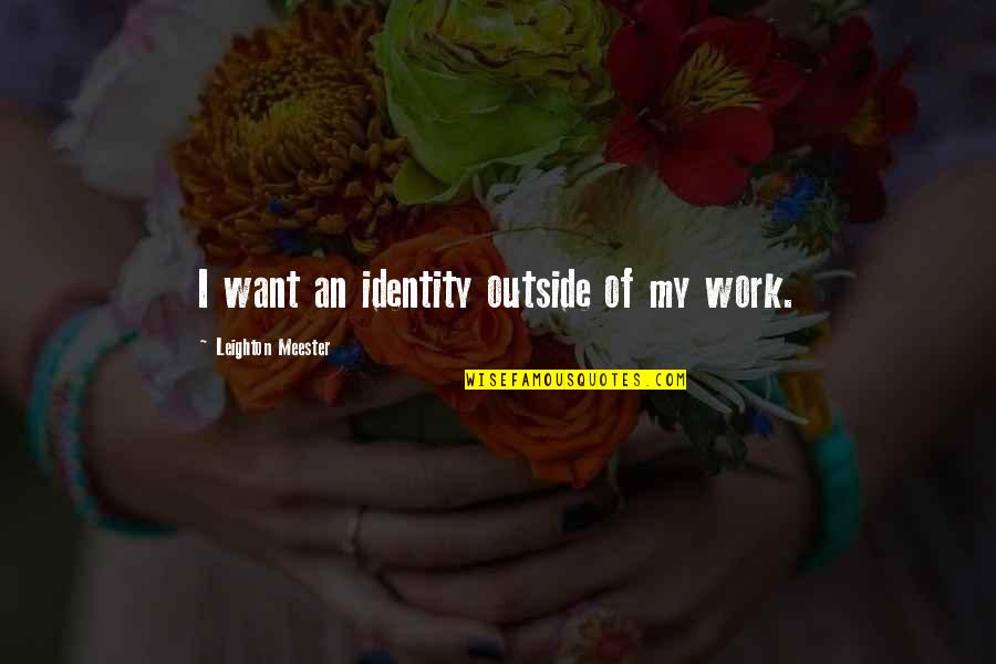 Tadilat Muayenesi Quotes By Leighton Meester: I want an identity outside of my work. Tadilat Muayenesi Quotes By Leighton Meester: I want an identity outside of my work.