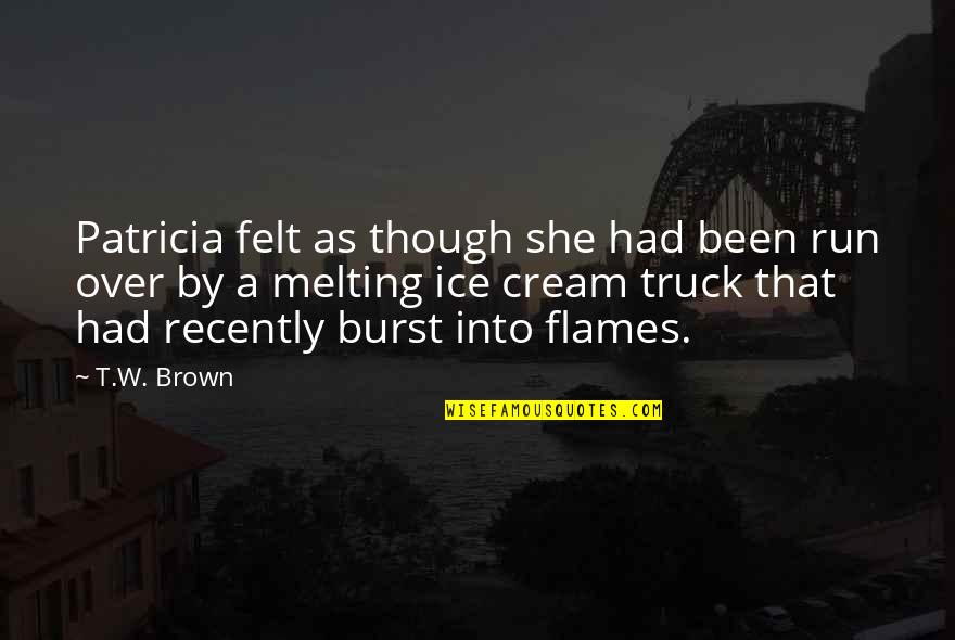 Tadinisur Quotes By T.W. Brown: Patricia felt as though she had been run