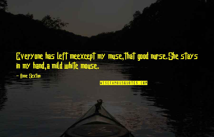 Tadnet Quotes By Anne Sexton: Everyone has left meexcept my muse,that good nurse.She Tadnet Quotes By Anne Sexton: Everyone has left meexcept my muse,that good nurse.She