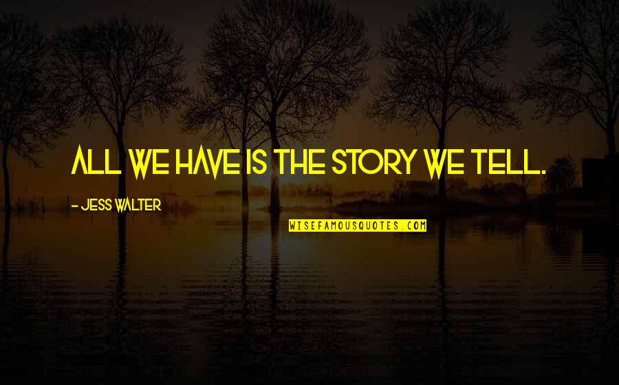 Tado Jimenez Love Quotes By Jess Walter: All we have is the story we tell.