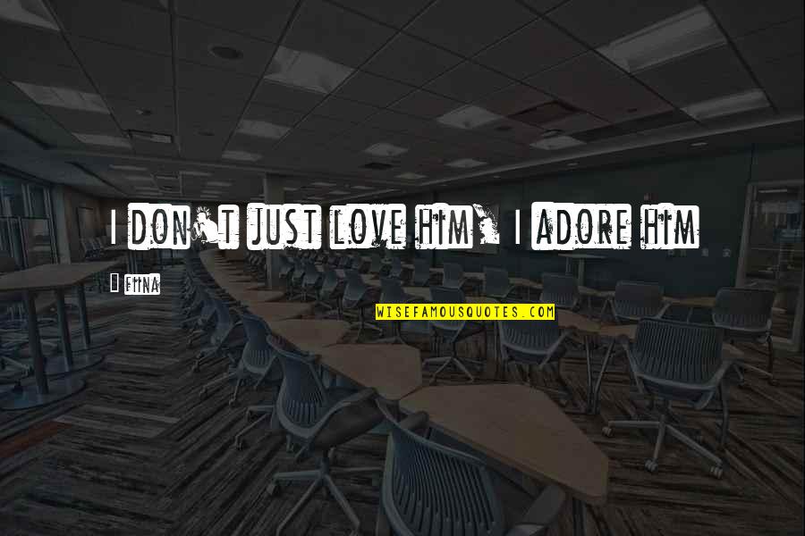 T'adore Quotes By Fiina: I don't just love him, I adore him