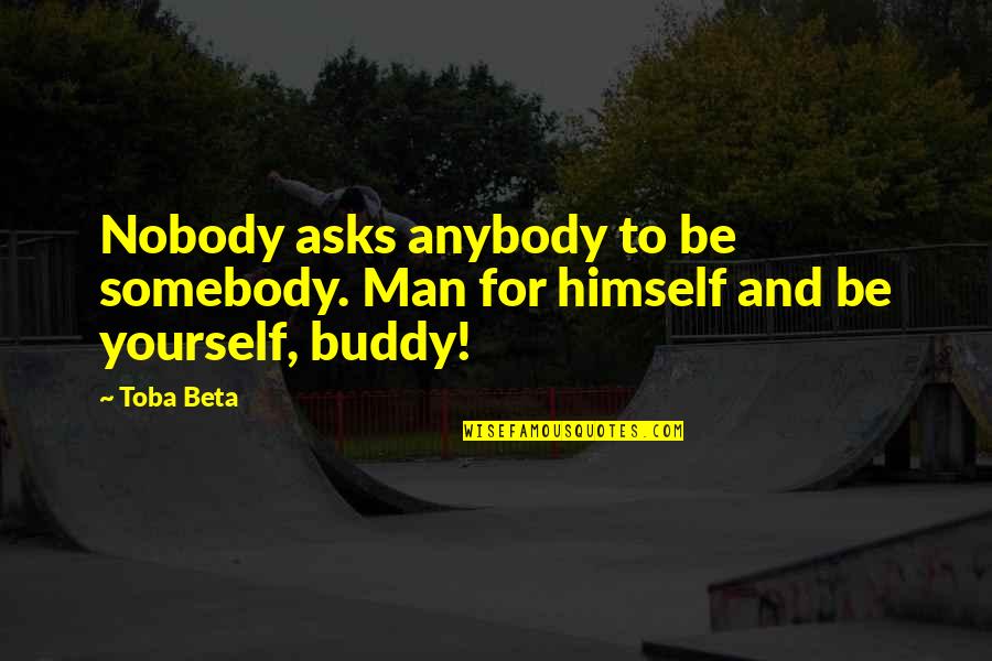 Tadorna Tadorna Quotes By Toba Beta: Nobody asks anybody to be somebody. Man for
