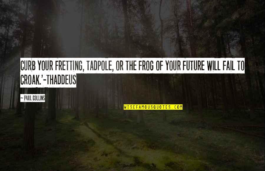 Tadpole Quotes By Paul Collins: Curb your fretting, tadpole, or the frog of