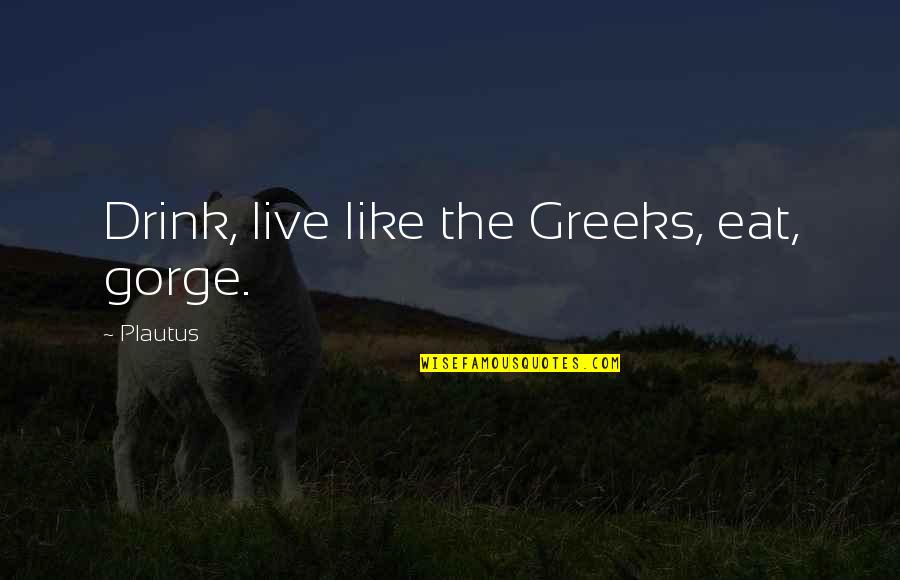 Tae Bo Quotes By Plautus: Drink, live like the Greeks, eat, gorge.