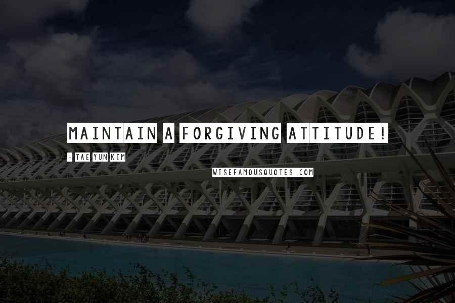 Tae Yun Kim quotes: Maintain a forgiving attitude!