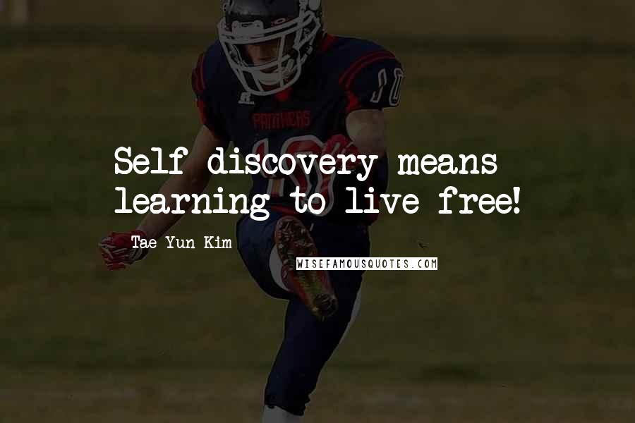 Tae Yun Kim quotes: Self-discovery means learning to live free!