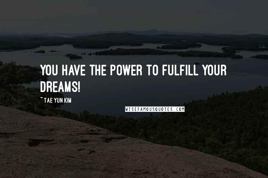 Tae Yun Kim quotes: You Have the Power to Fulfill Your Dreams!