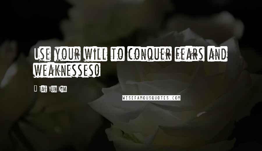 Tae Yun Kim quotes: Use your will to conquer fears and weaknesses!