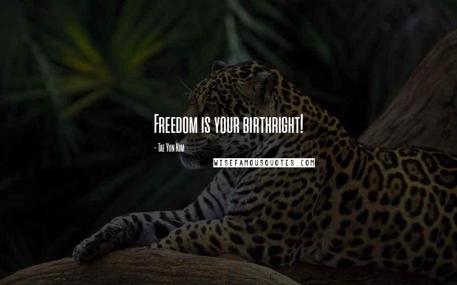 Tae Yun Kim quotes: Freedom is your birthright!