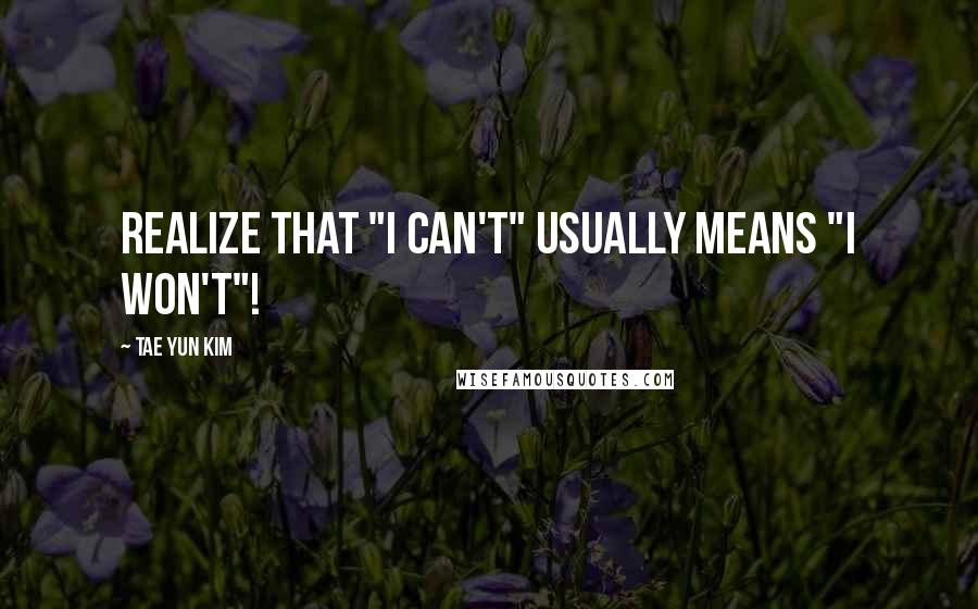 Tae Yun Kim quotes: Realize that "I Can't" usually means "I won't"!