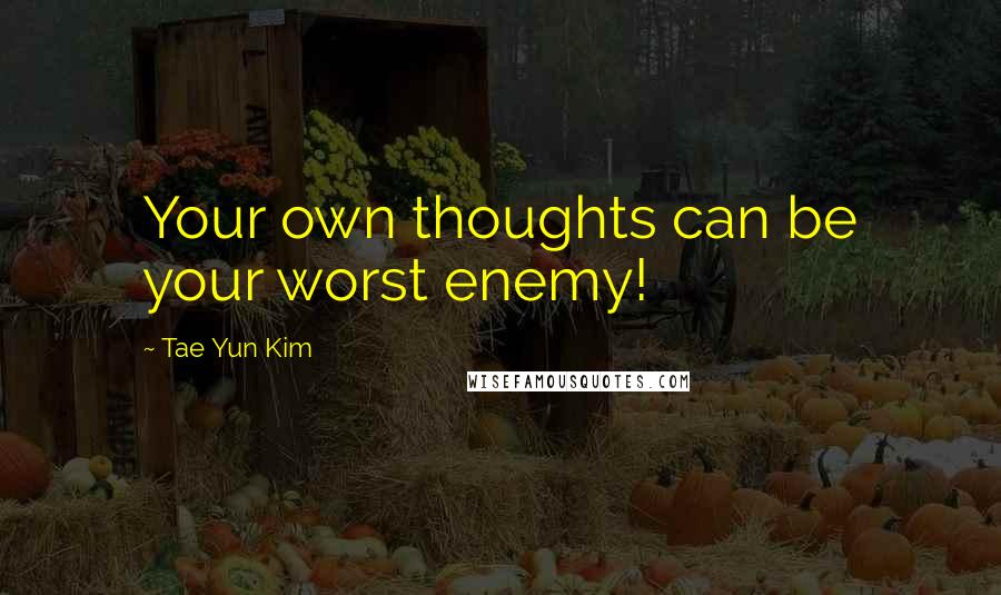 Tae Yun Kim quotes: Your own thoughts can be your worst enemy!