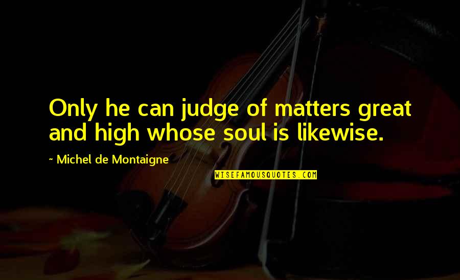 Taekwondo Sparring Quotes By Michel De Montaigne: Only he can judge of matters great and Taekwondo Sparring Quotes By Michel De Montaigne: Only he can judge of matters great and