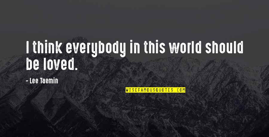 Taemin Best Quotes By Lee Taemin: I think everybody in this world should be Taemin Best Quotes By Lee Taemin: I think everybody in this world should be