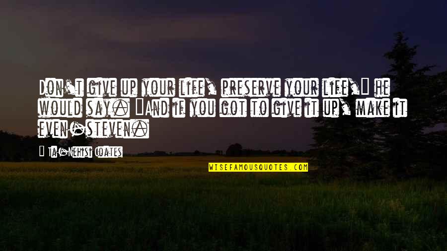 Ta'en Quotes By Ta-Nehisi Coates: Don't give up your life, preserve your life,"