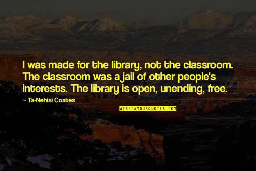 Ta'en Quotes By Ta-Nehisi Coates: I was made for the library, not the