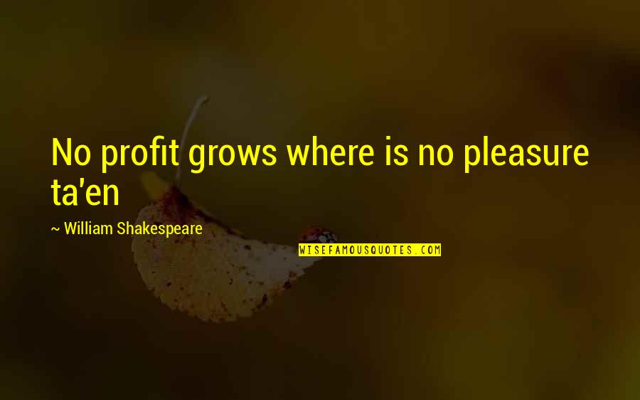Ta'en Quotes By William Shakespeare: No profit grows where is no pleasure ta'en